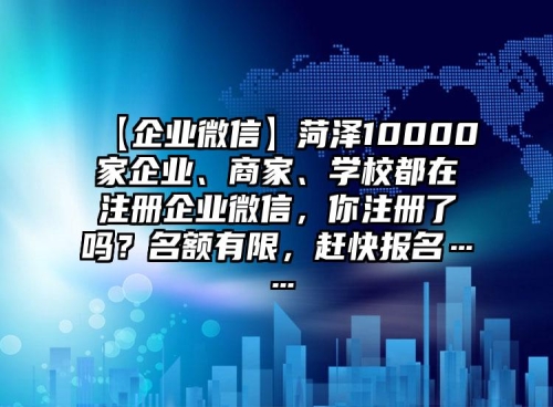 【企業(yè)微信】菏澤10000家企業(yè)、商家、學(xué)校都在注冊(cè)企業(yè)微信，你注冊(cè)了嗎？名額有限，趕快報(bào)名……