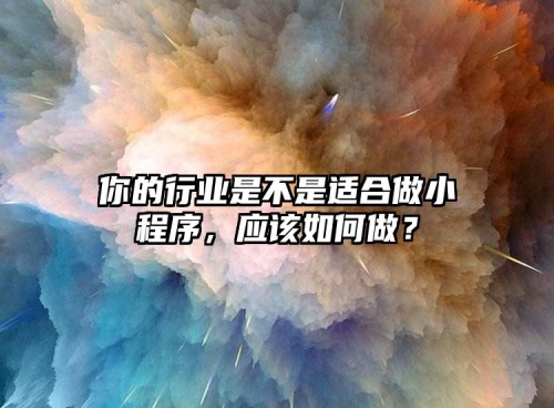 你的行業(yè)是不是適合做小程序，應(yīng)該如何做？